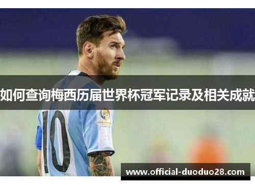 如何查询梅西历届世界杯冠军记录及相关成就