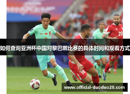 如何查询亚洲杯中国对黎巴嫩比赛的具体时间和观看方式