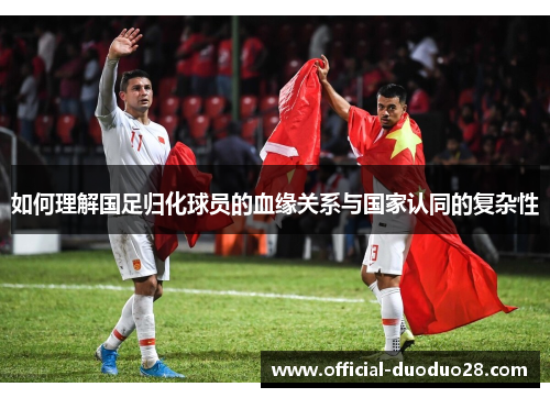 如何理解国足归化球员的血缘关系与国家认同的复杂性