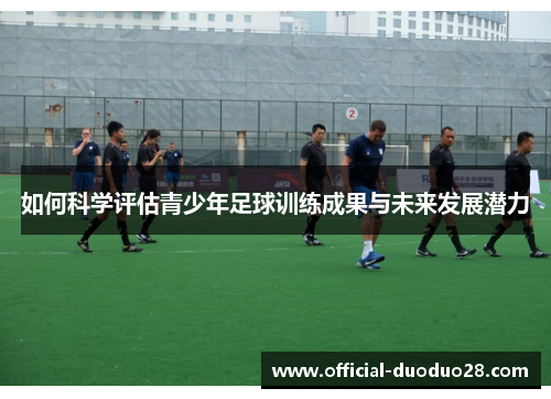 如何科学评估青少年足球训练成果与未来发展潜力