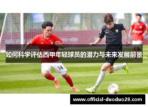如何科学评估西甲年轻球员的潜力与未来发展前景