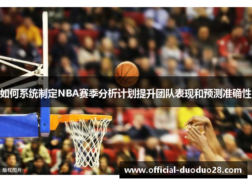 如何系统制定NBA赛季分析计划提升团队表现和预测准确性
