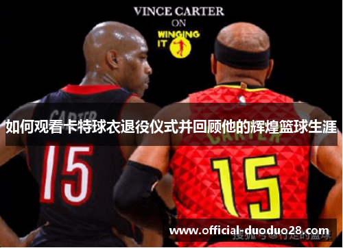 如何观看卡特球衣退役仪式并回顾他的辉煌篮球生涯