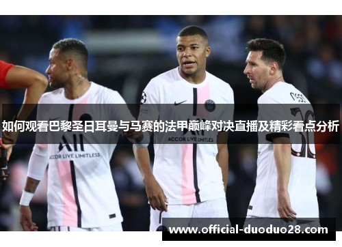 如何观看巴黎圣日耳曼与马赛的法甲巅峰对决直播及精彩看点分析