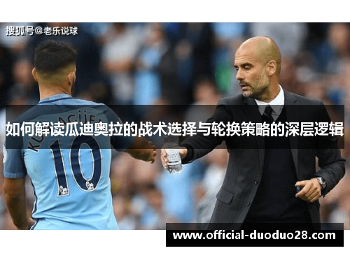 如何解读瓜迪奥拉的战术选择与轮换策略的深层逻辑