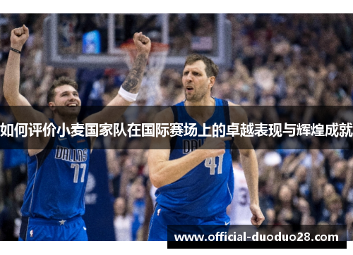 如何评价小麦国家队在国际赛场上的卓越表现与辉煌成就