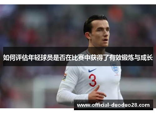 如何评估年轻球员是否在比赛中获得了有效锻炼与成长