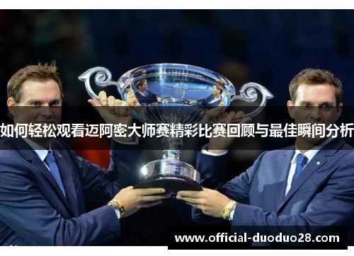 如何轻松观看迈阿密大师赛精彩比赛回顾与最佳瞬间分析