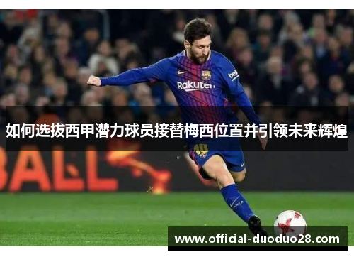 如何选拔西甲潜力球员接替梅西位置并引领未来辉煌