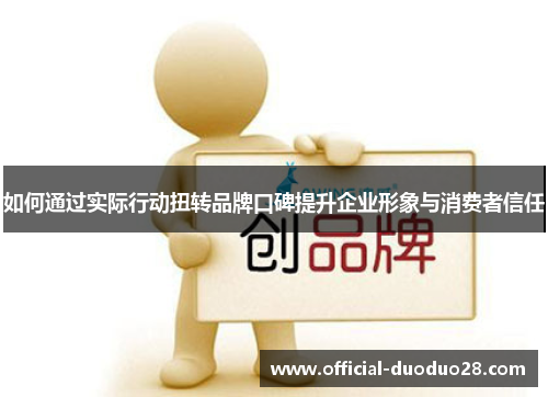 如何通过实际行动扭转品牌口碑提升企业形象与消费者信任