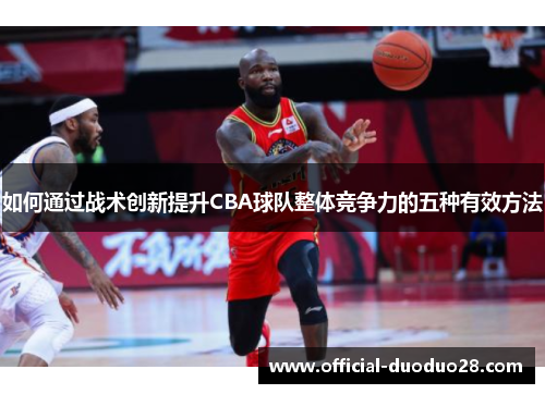 如何通过战术创新提升CBA球队整体竞争力的五种有效方法