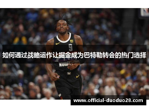 如何通过战略运作让掘金成为巴特勒转会的热门选择