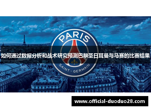 如何通过数据分析和战术研究预测巴黎圣日耳曼与马赛的比赛结果