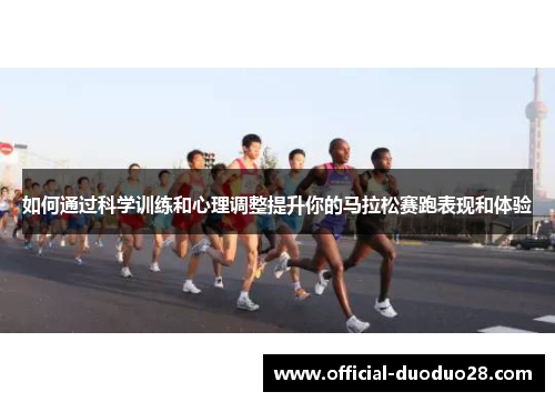 如何通过科学训练和心理调整提升你的马拉松赛跑表现和体验