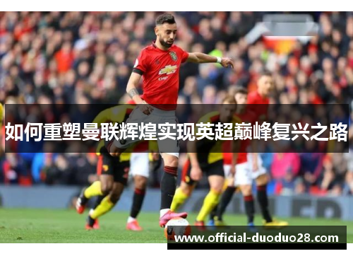 如何重塑曼联辉煌实现英超巅峰复兴之路