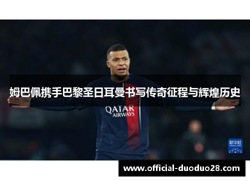 姆巴佩携手巴黎圣日耳曼书写传奇征程与辉煌历史