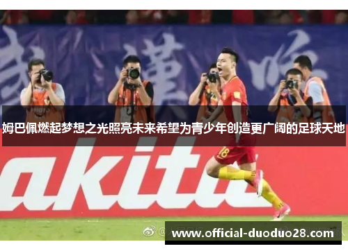 姆巴佩燃起梦想之光照亮未来希望为青少年创造更广阔的足球天地
