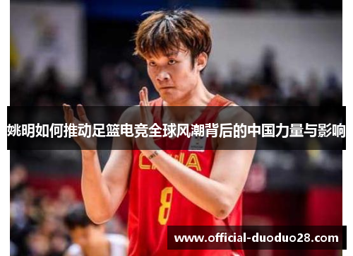 姚明如何推动足篮电竞全球风潮背后的中国力量与影响 姚明如何推动足篮电竞全球风潮背后的中国力量与影响