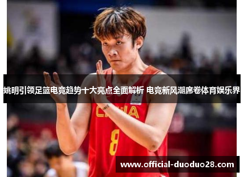 姚明引领足篮电竞趋势十大亮点全面解析 电竞新风潮席卷体育娱乐界