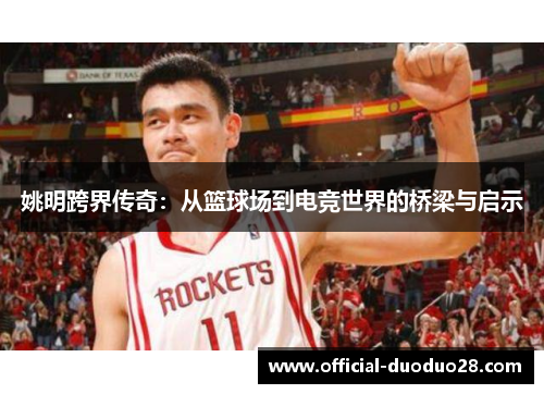 姚明跨界传奇：从篮球场到电竞世界的桥梁与启示