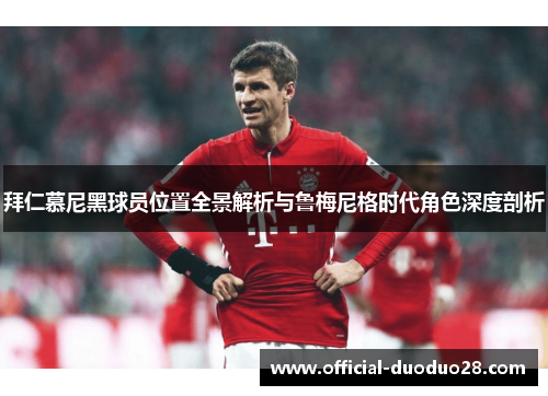 拜仁慕尼黑球员位置全景解析与鲁梅尼格时代角色深度剖析 拜仁慕尼黑球员位置全景解析与鲁梅尼格时代角色深度剖析
