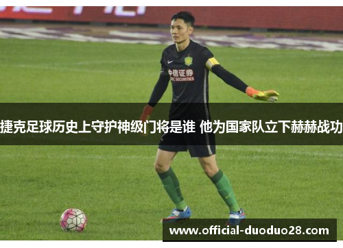 捷克足球历史上守护神级门将是谁 他为国家队立下赫赫战功 捷克足球历史上守护神级门将是谁 他为国家队立下赫赫战功