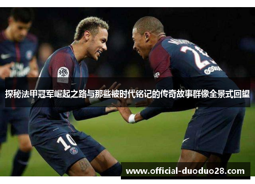 探秘法甲冠军崛起之路与那些被时代铭记的传奇故事群像全景式回望