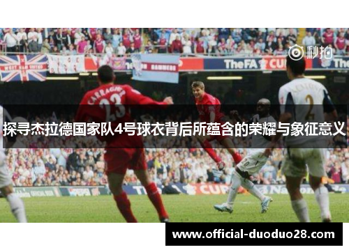探寻杰拉德国家队4号球衣背后所蕴含的荣耀与象征意义