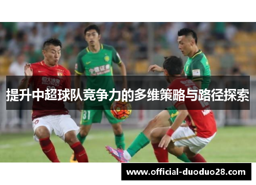提升中超球队竞争力的多维策略与路径探索 提升中超球队竞争力的多维策略与路径探索